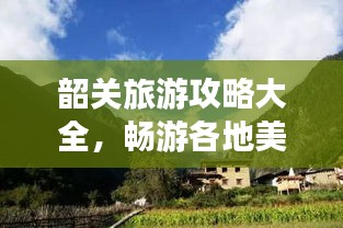 韶关旅游攻略大全，畅游各地美景，一网打尽！
