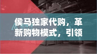 侯马独家代购，革新购物模式，引领潮流新选择