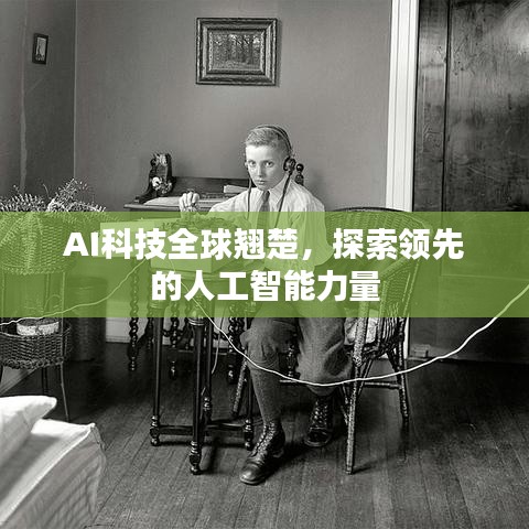 AI科技全球翘楚，探索领先的人工智能力量