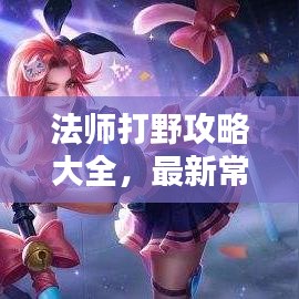 法师打野攻略大全，最新常识与技巧