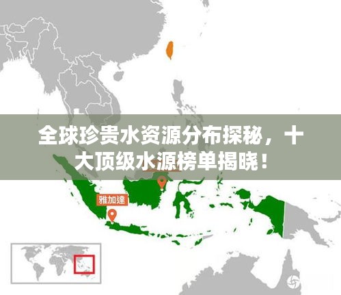 全球珍贵水资源分布探秘，十大顶级水源榜单揭晓！