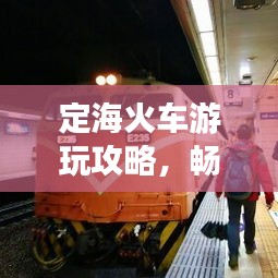 定海火车游玩攻略，畅游美景，尽享便捷出行！