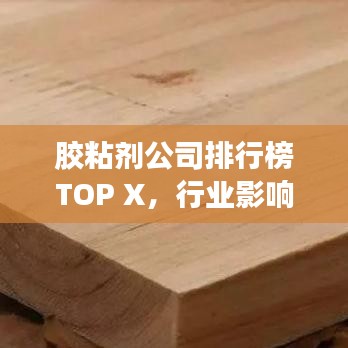 胶粘剂公司排行榜TOP X，行业影响力与市场份额揭秘！