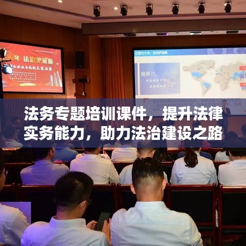 法务专题培训课件，提升法律实务能力，助力法治建设之路