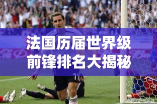法国历届世界级前锋排名大揭秘！不容错过的足球巨星榜单！