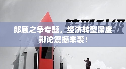 郎顾之争专题，经济转型深度辩论震撼来袭！